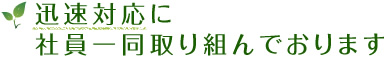 迅速対応に社員一同取り組んでおります