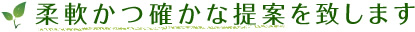 柔軟かつ確かな提案を致します